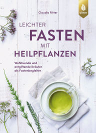 Title: Leichter fasten mit Heilpflanzen: Wohltuende und entgiftende Kräuter als Fastenbegleiter. Für alle Kuren von Heilfasten bis Intervallfasten, Author: Claudia Ritter