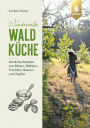 Wundervolle Waldküche: Köstliche Rezepte aus Blüten, Blättern, Früchten, Beeren und Zapfen
