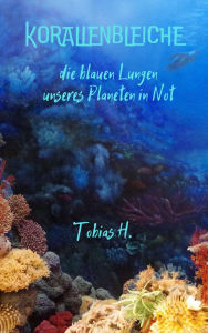 Title: Korallenbleiche: Die blauen Lungen unseres Planeten in Not, Author: Tobias Hopfmüller