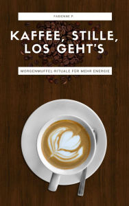 Title: Kaffee, Stille, Los geht´s: Morgenmuffel-Rituale für mehr Energie, Author: Fabienne P.