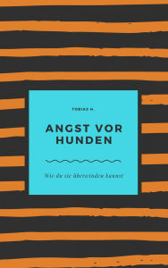 Title: Angst vor Hunden - wie du sie überwinden kannst, Author: Tobias Hopfmüller