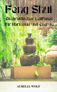 Title: Feng Shui: Ein praktischer Leitfaden für Harmonie und Energie, Author: Aurelia Wolf