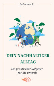 Title: Dein nachhaltiger Alltag: Ein praktischer Ratgeber für die Umwelt, Author: Fabienne P.