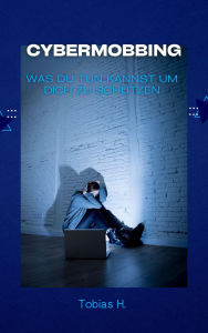 Title: Cybermobbing - was du tun kannst um dich zu schützen, Author: Tobias Hopfmüller