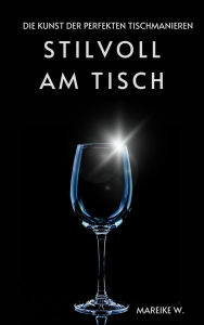 Title: Stillvoll am Tisch: Die Kunst der perfekten Tischmanieren, Author: Mareike W.