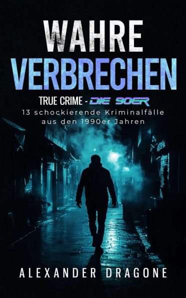 Wahre Verbrechen: True Crime - Die 90er. 13 schockierende Kriminalfälle aus den 1990er Jahren