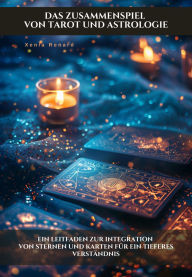 Title: Das Zusammenspiel von Tarot und Astrologie: Ein Leitfaden zur Integration von Sternen und Karten für ein tieferes Verständnis, Author: Xenia Renard