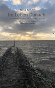 Title: Über das Leben Danach: Aufsätze über Menschenhandel, rituelle Gewalt und die Dissoziative Identitätsstörung, Author: Mila Meer