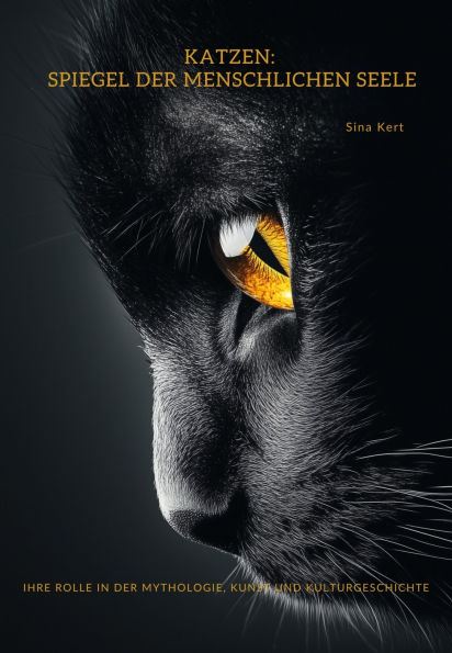 Katzen: Spiegel der menschlichen Seele: Ihre Rolle in der Mythologie, Kunst und Kulturgeschichte