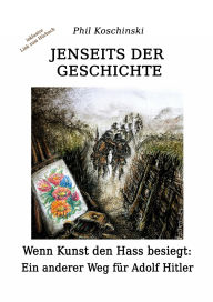 Title: Jenseits der Geschichte - Wenn Kunst den Hass besiegt: Ein anderer Weg für Adolf Hitler, Author: Phil Koschinski
