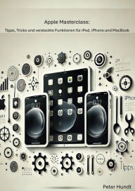 Title: Apple Masterclass: Tipps, Tricks und versteckte Funktionen für iPad, iPhone und MacBook, Author: Peter Hundt