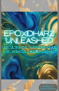 Title: Epoxidharz Unleashed: Der Ultimative Anfänger-Guide für Kreative Meisterwerke!: Alle wichtigen Tipps und Tricks rund um Epoxidharz!, Author: Yannick Christmann