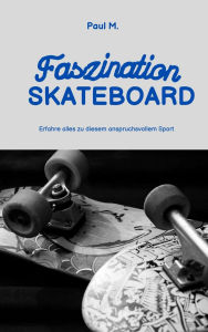 Title: Faszination Skateboard: Erfahre alles zu diesem anspruchsvollem Sport, Author: Paul M.
