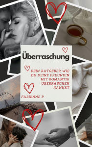 Title: Überraschung: Dein Ratgeber, wie du deine Freundin mit Romantik überraschen kannst, Author: Fabienne P.