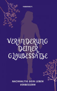 Title: Veränderung deiner Glaubessätze: Nachhaltig dein Leben verbessern, Author: Fabienne P.