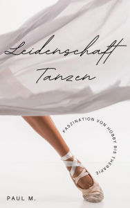 Title: Leidenschaft Tanzen: Faszination von Hobby bis Therapie, Author: Paul M.