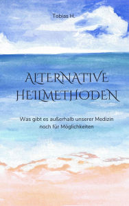 Title: Alternative Heilmethoden: Was gibt es außerhalb unserer Medizin noch für Möglichkeiten?, Author: Tobias Hopfmüller