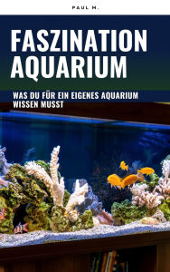 Title: Faszination Aquarium: was du für ein eigenes Aquarium wissen musstv, Author: Paul M.
