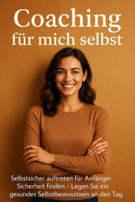 Title: Coaching für mich selbst: Selbstsicher auftreten für Anfänger - Sicherheit finden - Legen Sie ein gesundes Selbstbewusstsein an den Tag, Author: Christa Schmid