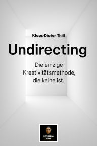 Title: Undirecting: Die einzige Kreativitätsmethode, die keine ist., Author: Klaus-Dieter Thill