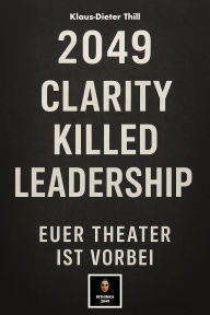 Title: 2049: Clarity Killed Leadership: Euer Theater ist vorbei., Author: Klaus-Dieter Thill