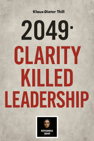 Title: 2049: Clarity Killed Leadership, Author: Klaus-Dieter Thill