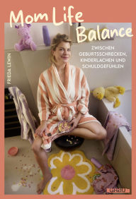 Title: Mom Life Balance: Zwischen Geburtsschrecken, Kinderlachen und Schuldgefühlen von Frieda Lewin, Author: Frieda Lewin