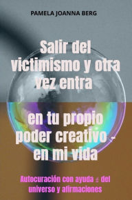 Title: Salir del victimismo y otra vez entra en tu propio poder creativo - en mi vida: Autocuración con ayuda ? del universo y afirmaciones, Author: Pamela Joanna Berg