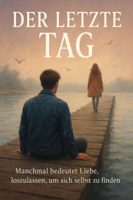 Title: Der letzte Tag: Manchmal bedeutet Liebe, loszulassen, um sich selbst zu finden., Author: Marcus PC Petersen - Clausen