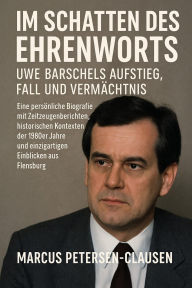 Title: Im Schatten des Ehrenworts: Uwe Barschels Aufstieg, Fall und Vermächtnis Uwe Barschels: Eine persönliche Biografie mit Zeitzeugenberichten, historischen Kontexten der 1980er Jahre und einzigartigen Einblicken aus Flensburg, Author: Marcus PC Petersen - Clausen
