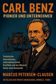 Title: Carl Benz - Pionier und Unternehmer: Technische Innovationen, unternehmerische Konflikte und der Mensch hinter dem Automobil, Author: Marcus PC Petersen - Clausen