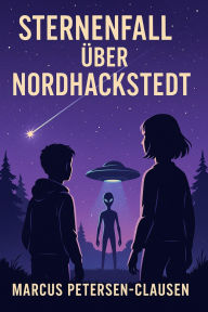 Title: Sternenfall über Nordhackstedt (Teil 1): Eine dramatische Begegnung mit dem Unbekannten, erster Liebe und dem Mut, anders zu sein, Author: Marcus PC Petersen - Clausen