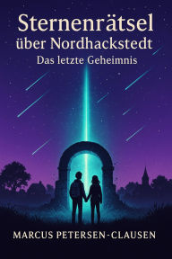 Title: Sternenrätsel über Nordhackstedt - Das letzte Geheimnis (Teil 2): Ein abschließendes Abenteuer, das Freundschaften stärkt und das Schicksal der Sterne enthüllt, Author: Marcus PC Petersen - Clausen
