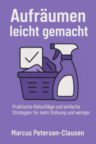 Title: Aufräumen leicht gemacht - 20 Tipps für ein ordentliches Zuhause: Praktische Ratschläge und einfache Strategien für mehr Ordnung und weniger Stress, Author: Marcus PC Petersen - Clausen