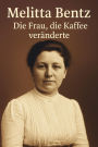 Melitta Bentz - Die Frau, die Kaffee veränderte: Die Geschichte einer bahnbrechenden Erfindung und ihrer Erfinderin