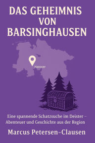 Title: Das Geheimnis von Barsinghausen: Eine spannende Schatzsuche im Deister - Abenteuer und Geschichte aus der Region, Author: Marcus PC Petersen - Clausen