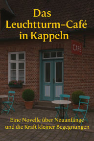 Title: Das Leuchtturm-Café in Kappeln: Eine Novelle über Neuanfänge und die Kraft kleiner Begegnungen an der Schlei, Author: Marcus PC Petersen - Clausen