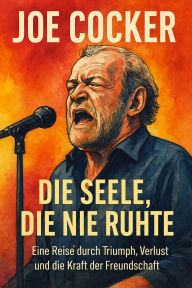 Title: Joe Cocker: Die Seele, die nie ruhte: Eine Reise durch Triumph, Verlust und die Kraft der Freundschaft, Author: Marcus PC Petersen - Clausen