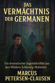 Title: Das Vermächtnis der Germanen - Ein gefährliches Geheimnis erwacht: Ein dramatischer Jugendthriller aus den Wäldern Schleswig-Holsteins, Author: Marcus PC Petersen - Clausen