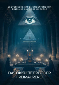 Title: Das okkulte Erbe der Freimaurerei: Esoterische Strömungen und ihr Einfluss auf Logenrituale, Author: Frank Humboldt