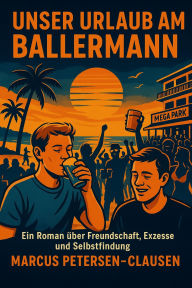 Title: Unser Urlaub am Ballermann: Zwei Freunde, ein legendärer Trip nach Mallorca und eine Erkenntnis, die alles verändert. Zwischen Sangria, Eskalation und nachdenklichen Momenten entdecken Finn und Paul mehr als nur den Ballermann - sie finden sich selbst., Author: Marcus PC Petersen - Clausen
