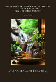 Title: Das Kaiserliche Feng Shui: Die geheime Kunst der Raumharmonie nach dem Zangshu für modernes Wohnen, Author: Zhao Xiu