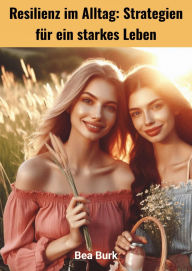 Title: Resilienz im Alltag: Strategien für ein starkes Leben, Author: Bea Burk