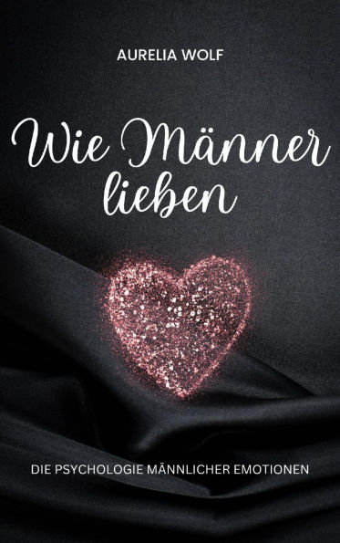 Wie Männer lieben: Die Psychologie männlicher Emotionen