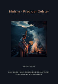 Title: Muism - Pfad der Geister: Eine Reise in die geheimen Ritualwelten koreanischer Schamanen, Author: Donald Frances