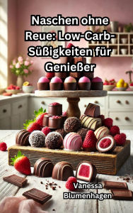 Title: Naschen ohne Reue: Low-Carb-Süßigkeiten für Genießer, Author: Vanessa Blumenhagen