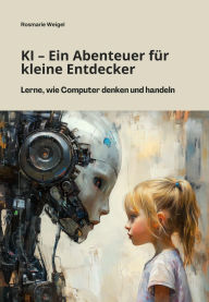 Title: KI - Ein Abenteuer für kleine Entdecker: Lerne, wie Computer denken und handeln, Author: Rosmarie Weigel
