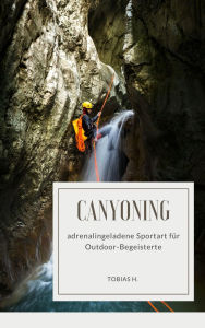 Title: Canyoning - adrenalingeladene Sportart für Outdoor-Begeisterte, Author: Tobias Hopfmüller