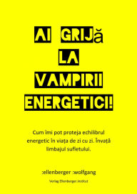 Title: Ai grija la vampirii energetici!: Cum îmi pot proteja echilibrul energetic în via?a de zi cu zi. Cunoa?te?i limbajul sufletului., Author: :wolfgang :ellenberger RO