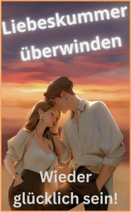 Title: Liebeskummer überwinden!: Wieder glücklich sein!, Author: Karina Bernd